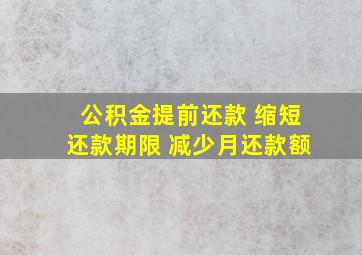 公积金提前还款 缩短还款期限 减少月还款额